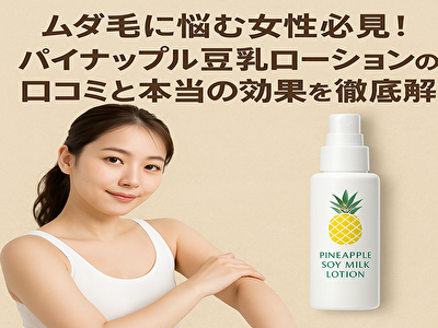 ムダ毛 パイナップル豆乳ローション 口コミ ムダ毛に悩むならコレ！体験レビュー