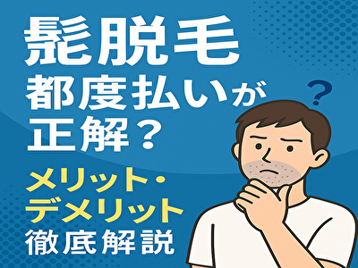 髭 脱毛 都度払いが正解？後悔しないためのメリット・デメリット徹底解説