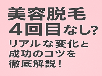 美容脱毛4回目 効果なし？リアルな変化と成功のコツを徹底解説！