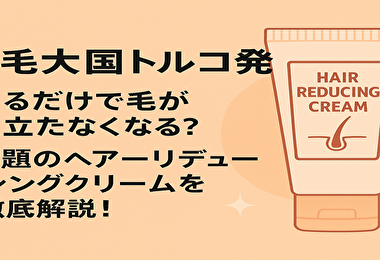 【脱毛大国トルコ発】塗るだけで毛が目立たなくなる？話題のヘアーリデューシングクリームを徹底解説！