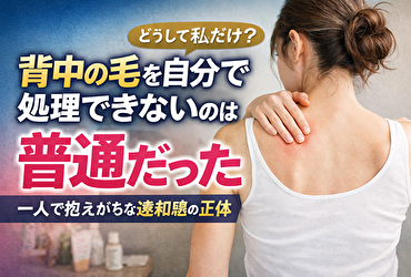 背中の毛を自分で処理できないのは普通だった｜一人で抱えがちな違和感の正体