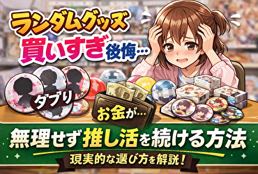 ランダムグッズを買いすぎて後悔する人が増える理由｜推し活を続けるための現実的な選び方