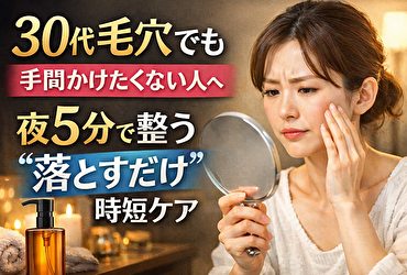 30代 毛穴 でも 手間かけたくない人へ｜夜5分で整う“落とすだけ”時短ケア