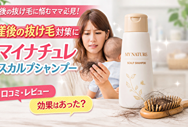 産後の抜け毛、実はシャンプーが原因？マイナチュレに変えてみた結果…